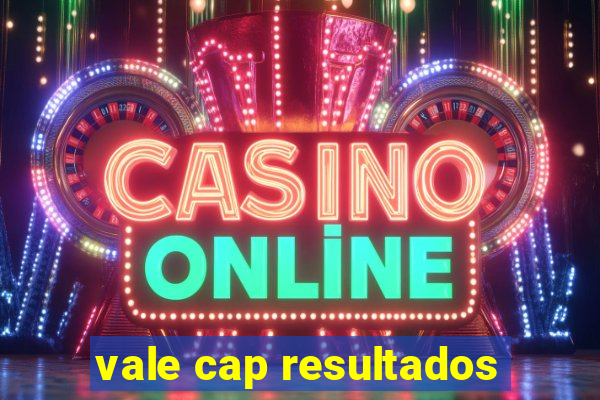 vale cap resultados